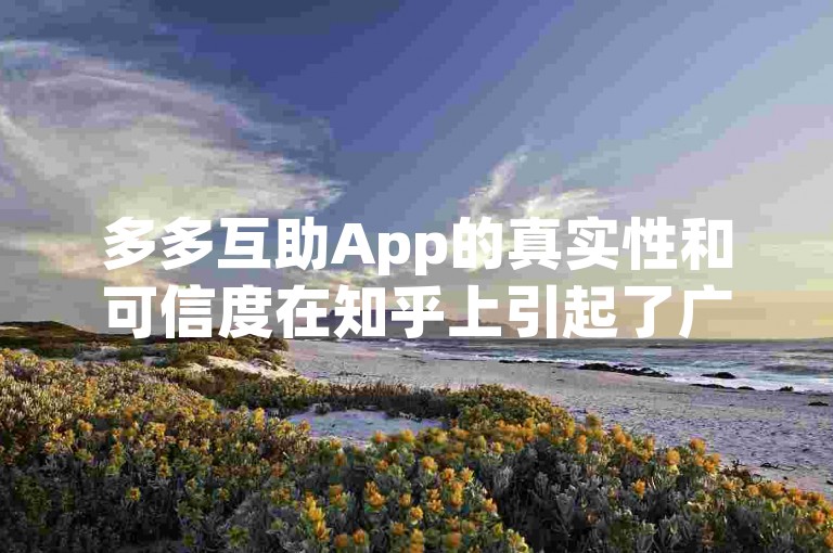 多多互助App的真实性和可信度在知乎上引起了广泛讨论，许多用户分享了他们的使用体验和看法。