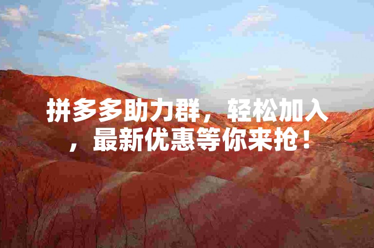 拼多多助力群，轻松加入，最新优惠等你来抢！