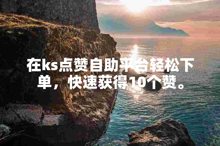 在ks点赞自助平台轻松下单，快速获得10个赞。