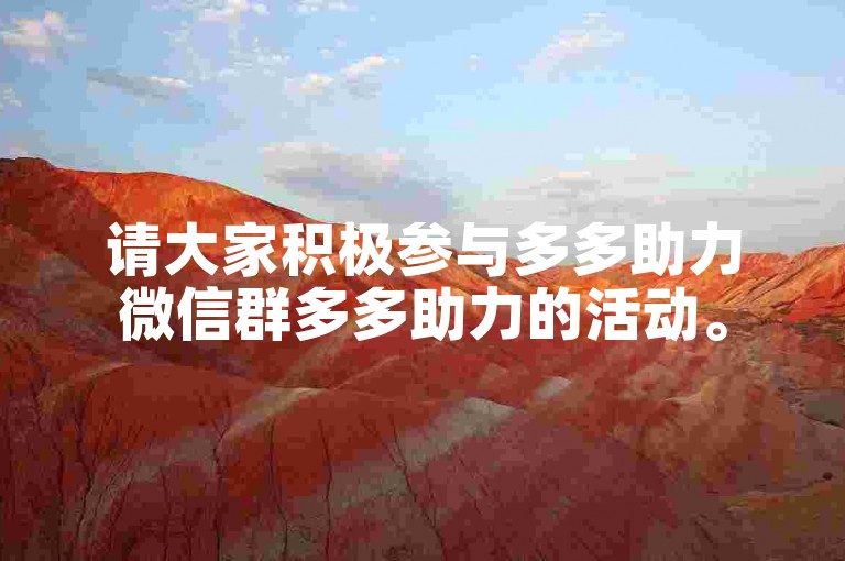 请大家积极参与多多助力微信群多多助力的活动。