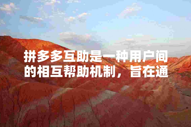 拼多多互助是一种用户间的相互帮助机制，旨在通过集体的力量来完成任务或获取优惠。