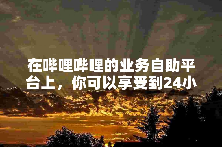 在哔哩哔哩的业务自助平台上，你可以享受到24小时免费的ks直播挂人服务。