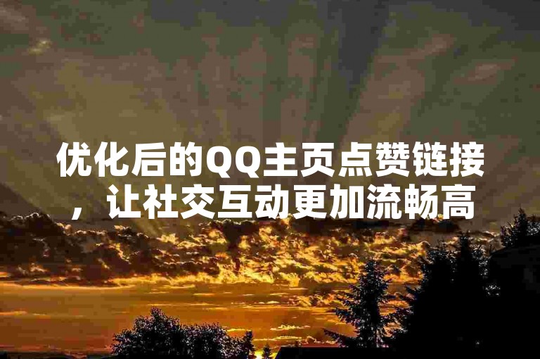 优化后的QQ主页点赞链接，让社交互动更加流畅高效。