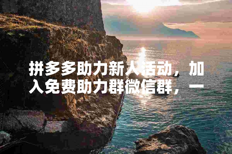 拼多多助力新人活动，加入免费助力群微信群，一起轻松领优惠！