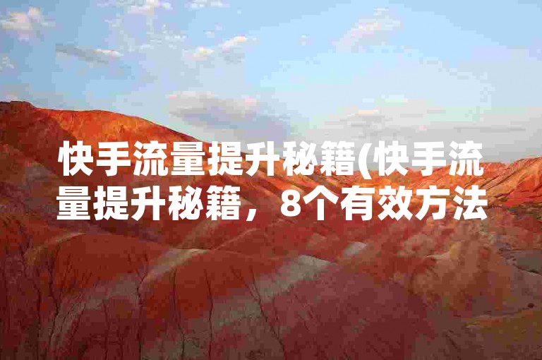 快手流量提升秘籍(快手流量提升秘籍，8个有效方法让你快速涨粉)