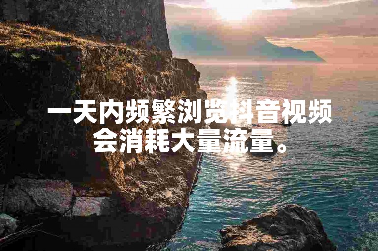 一天内频繁浏览抖音视频会消耗大量流量。
