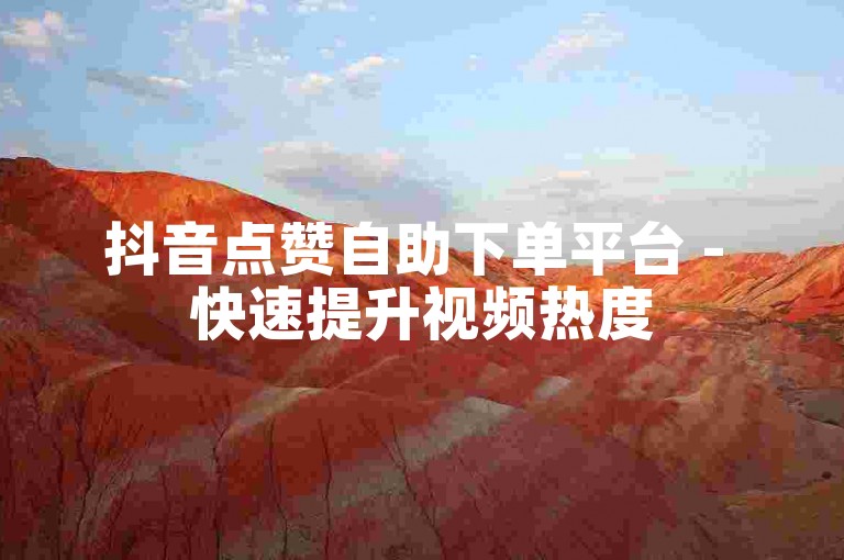 抖音点赞自助下单平台 - 快速提升视频热度