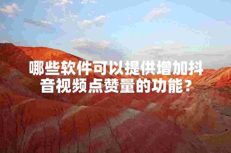 哪些软件可以提供增加抖音视频点赞量的功能？