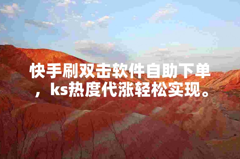 快手刷双击软件自助下单，ks热度代涨轻松实现。