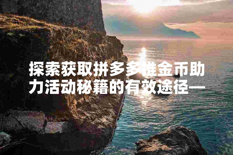 探索获取拼多多推金币助力活动秘籍的有效途径——详尽攻略。