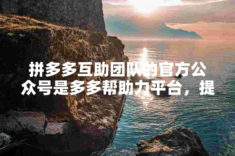 拼多多互助团队的官方公众号是多多帮助力平台，提供各类互助服务。
