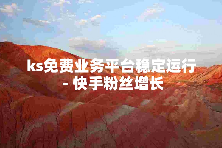 ks免费业务平台稳定运行 - 快手粉丝增长