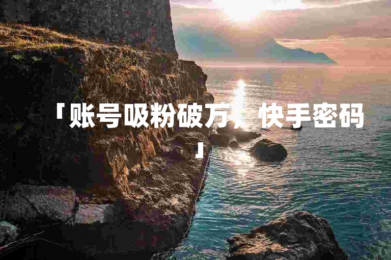 「账号吸粉破万，快手密码」
