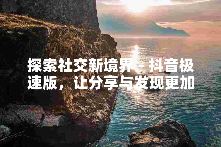 探索社交新境界 - 抖音极速版，让分享与发现更加畅快淋漓。