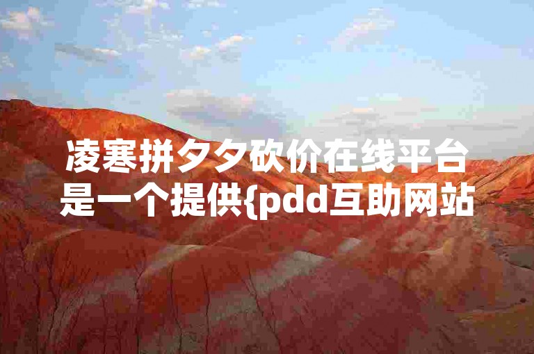 凌寒拼夕夕砍价在线平台是一个提供{pdd互助网站}服务的网站。