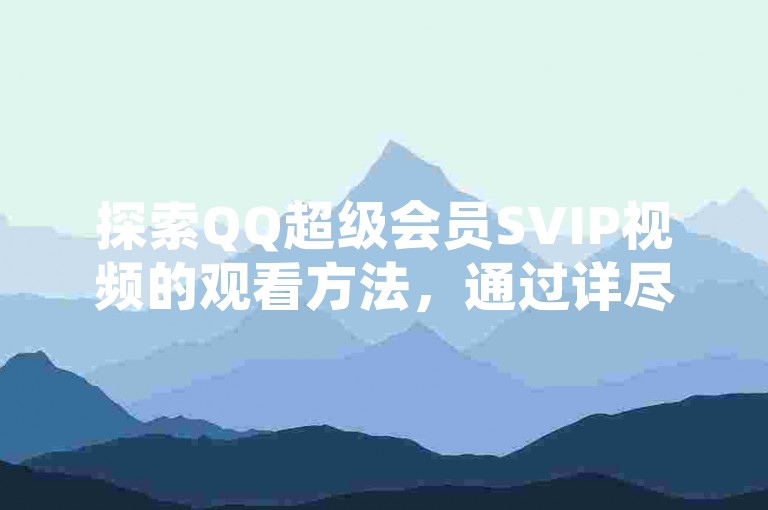 探索QQ超级会员SVIP视频的观看方法，通过详尽教程视频轻松掌握。