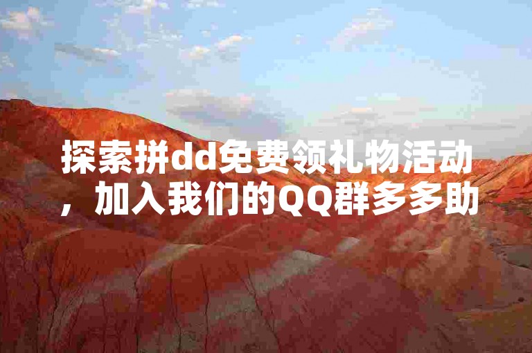 探索拼dd免费领礼物活动，加入我们的QQ群多多助力软件，一起享受互助的乐趣。