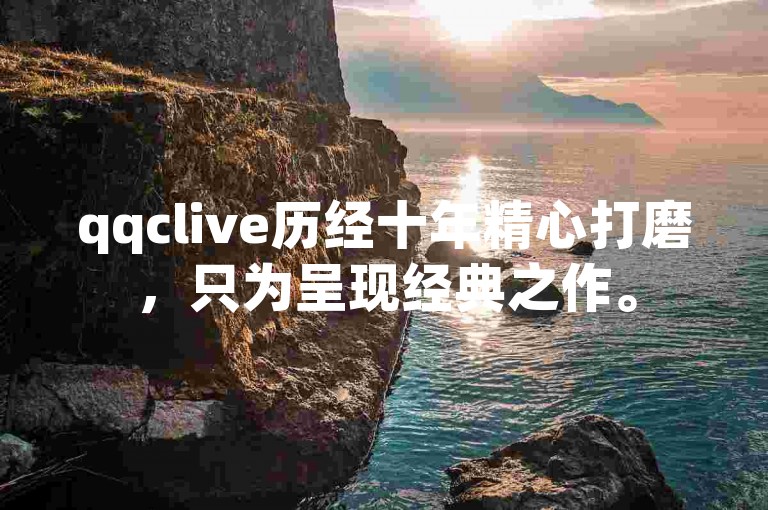 qqclive历经十年精心打磨，只为呈现经典之作。