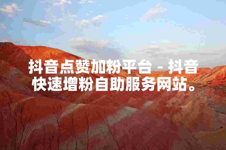 抖音点赞加粉平台 - 抖音快速增粉自助服务网站。