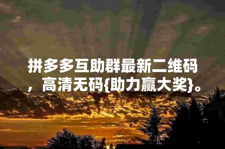 拼多多互助群最新二维码，高清无码{助力赢大奖}。