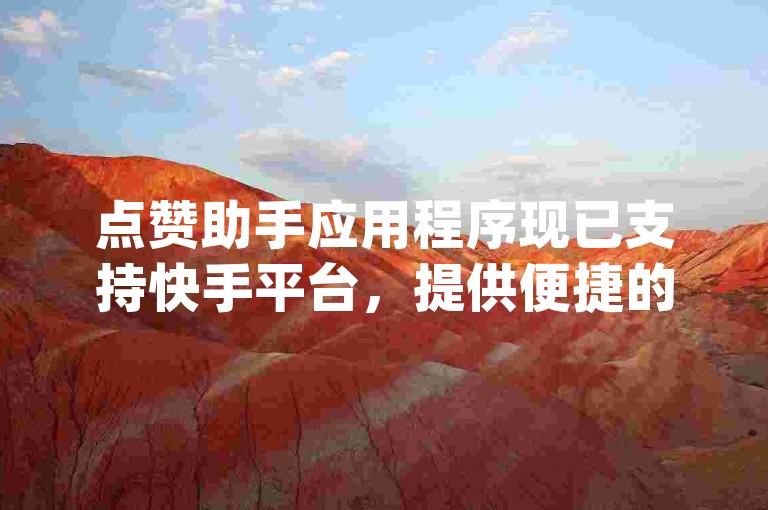 点赞助手应用程序现已支持快手平台，提供便捷的下载服务(包括快手极速版)。