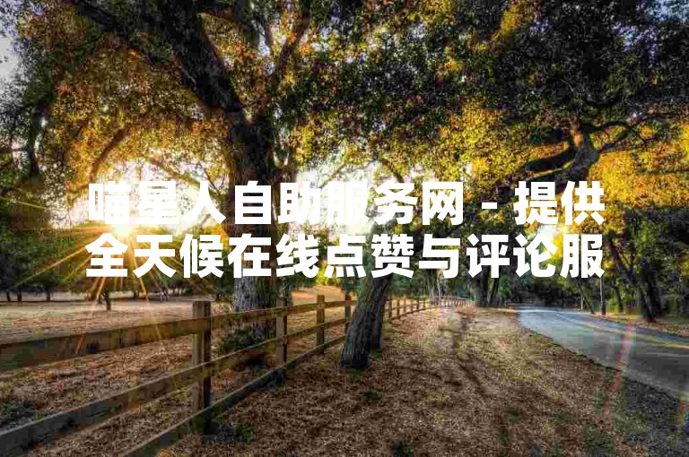 喵星人自助服务网 - 提供全天候在线点赞与评论服务。