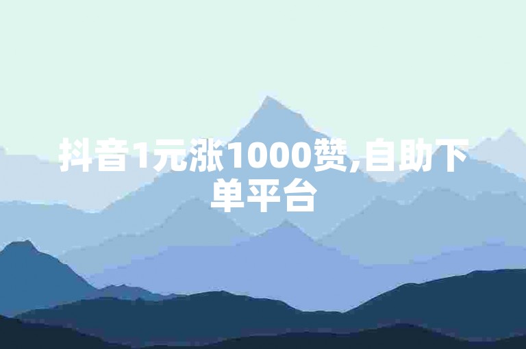 抖音1元涨1000赞,自助下单平台