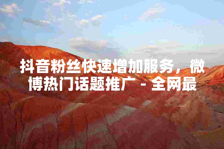 抖音粉丝快速增加服务，微博热门话题推广 - 全网最优惠的社交平台营销工具一站式解决方案。