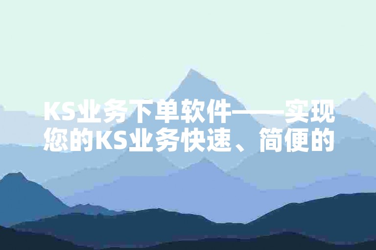 KS业务下单软件——实现您的KS业务快速、简便的全流程操作体验。