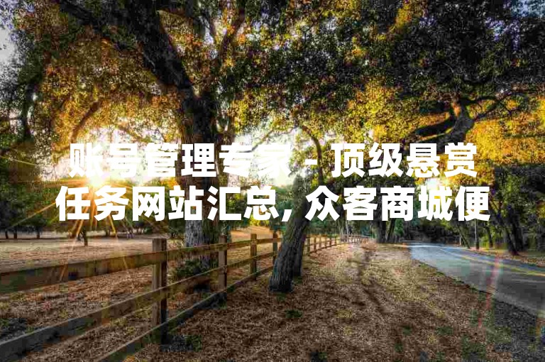 账号管理专家 - 顶级悬赏任务网站汇总, 众客商城便捷下单服务, 快手小草高效代刷工具。