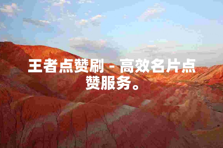 王者点赞刷 - 高效名片点赞服务。