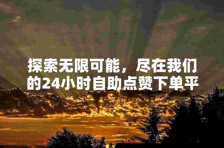 探索无限可能，尽在我们的24小时自助点赞下单平台，提供全网领先的空间赞服务，打造QQ低价说说赞首选网站。