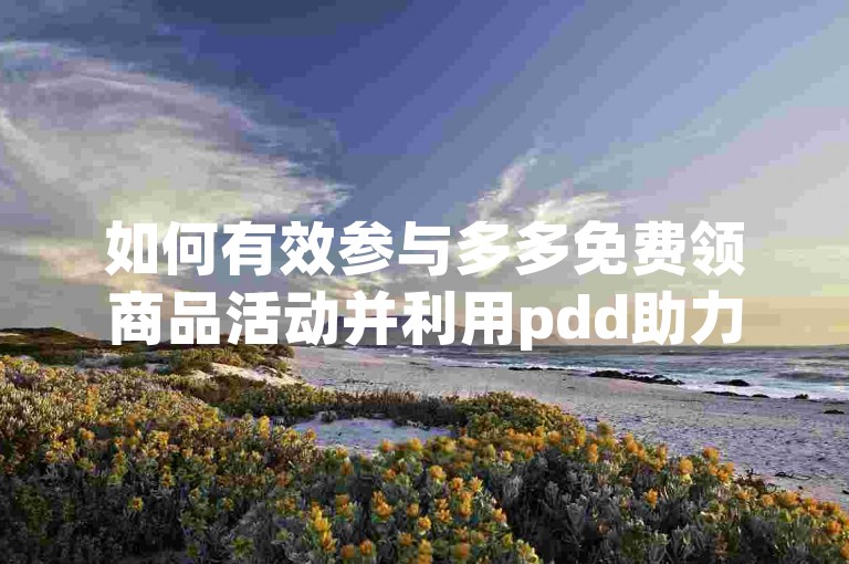 如何有效参与多多免费领商品活动并利用pdd助力软件提高成功率？