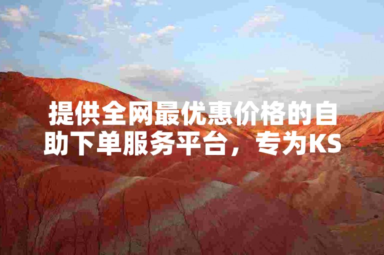 提供全网最优惠价格的自助下单服务平台，专为KS业务设计。