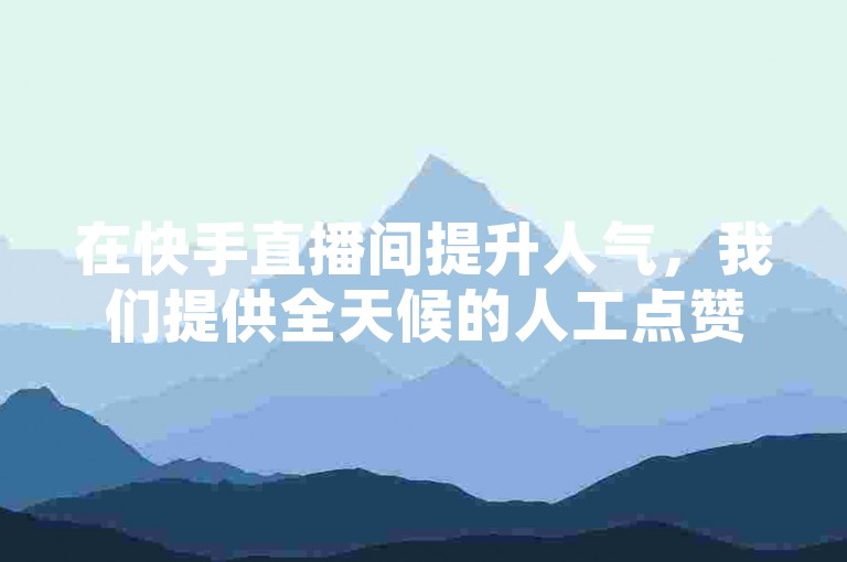 在快手直播间提升人气，我们提供全天候的人工点赞服务和稳定的会员卡盟支持。
