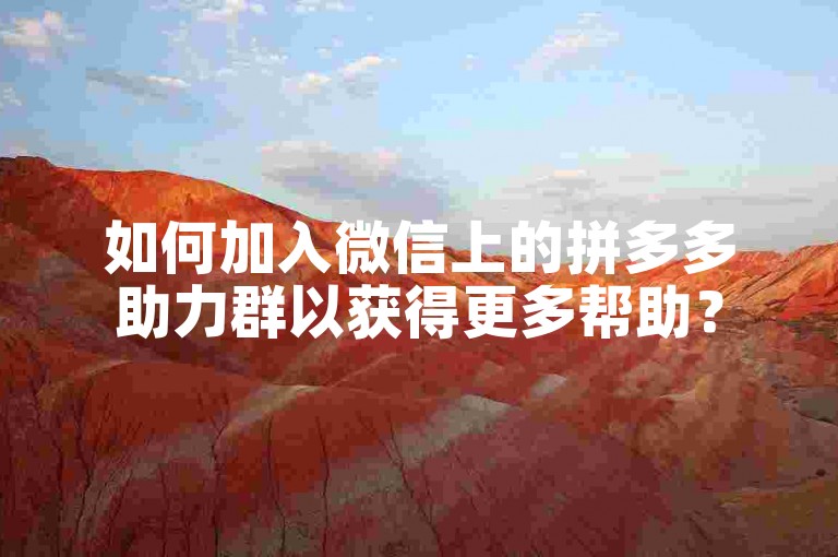 如何加入微信上的拼多多助力群以获得更多帮助？