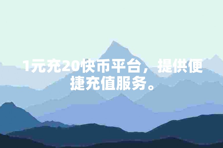 1元充20快币平台，提供便捷充值服务。
