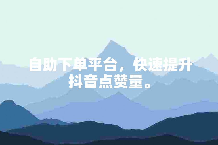 自助下单平台，快速提升抖音点赞量。