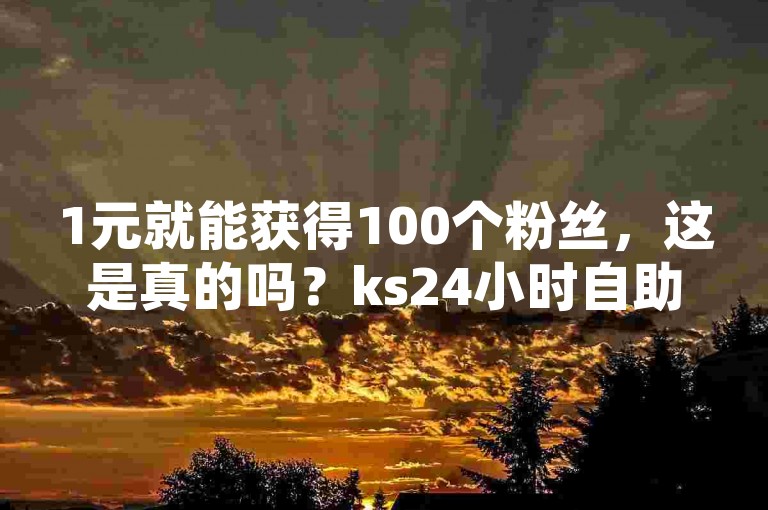 1元就能获得100个粉丝，这是真的吗？ks24小时自助快手业务 - ks恋人亲密度 - 抖音粉丝业务套餐震撼来袭！