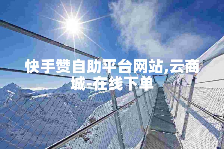 快手赞自助平台网站,云商城-在线下单