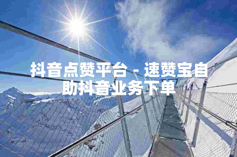 抖音点赞平台 - 速赞宝自助抖音业务下单