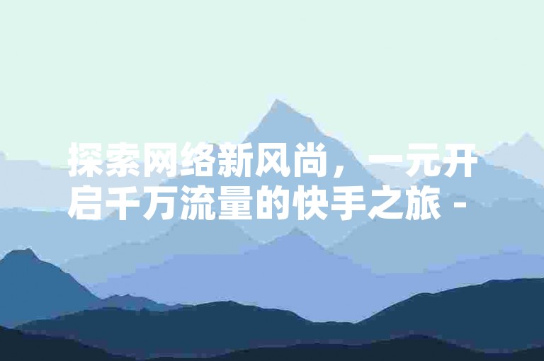 探索网络新风尚，一元开启千万流量的快手之旅 - 超值QQ会员充值平台 - 专业QQ卡盟资源供应站。