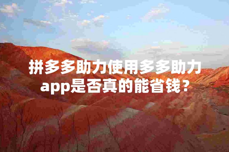 拼多多助力使用多多助力app是否真的能省钱？