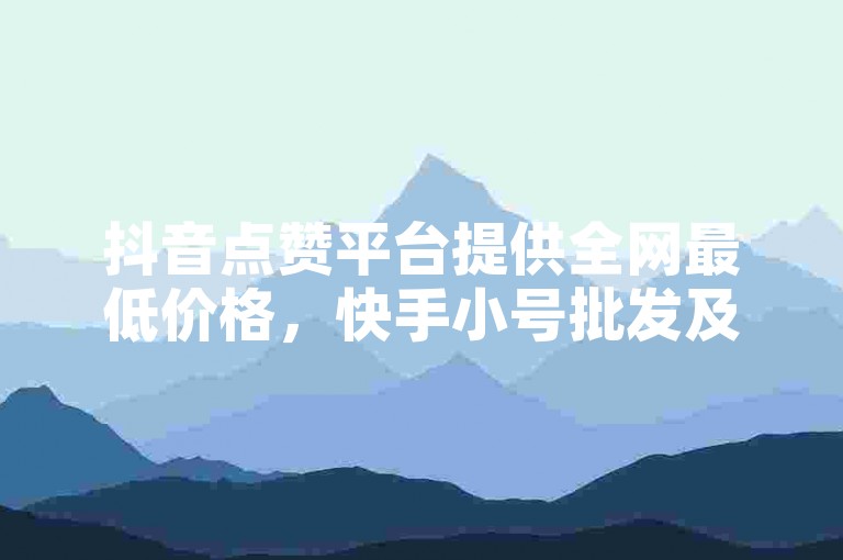 抖音点赞平台提供全网最低价格，快手小号批发及自动发卡服务，同时还有专门的快手号出售区域。