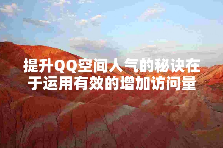 提升QQ空间人气的秘诀在于运用有效的增加访问量策略。