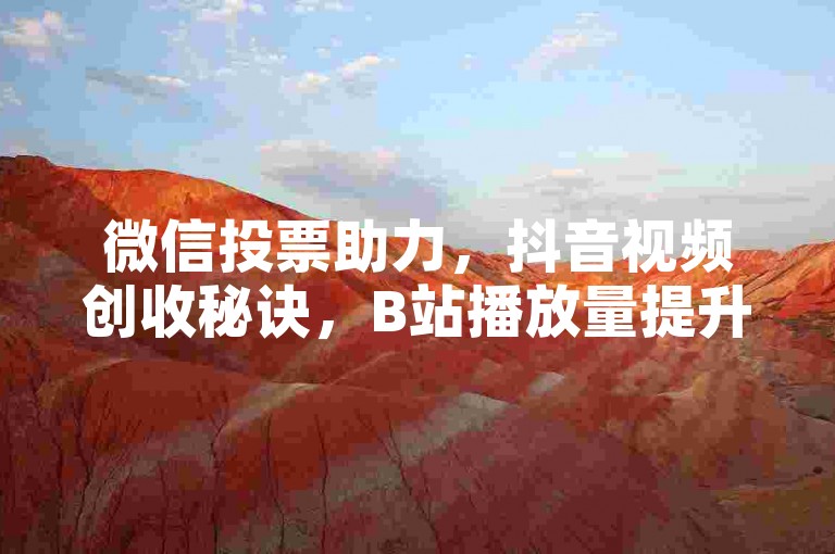 微信投票助力，抖音视频创收秘诀，B站播放量提升自助服务。
