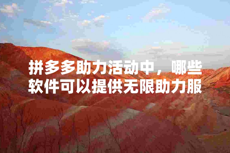 拼多多助力活动中，哪些软件可以提供无限助力服务pdd帮忙助力？