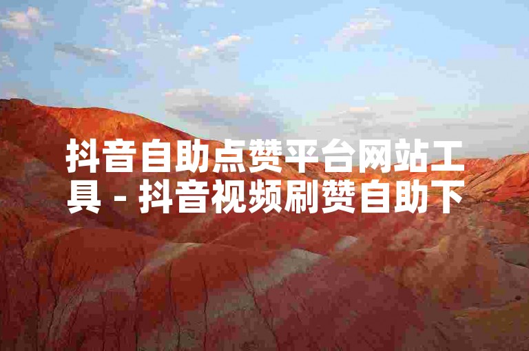 抖音自助点赞平台网站工具 - 抖音视频刷赞自助下单