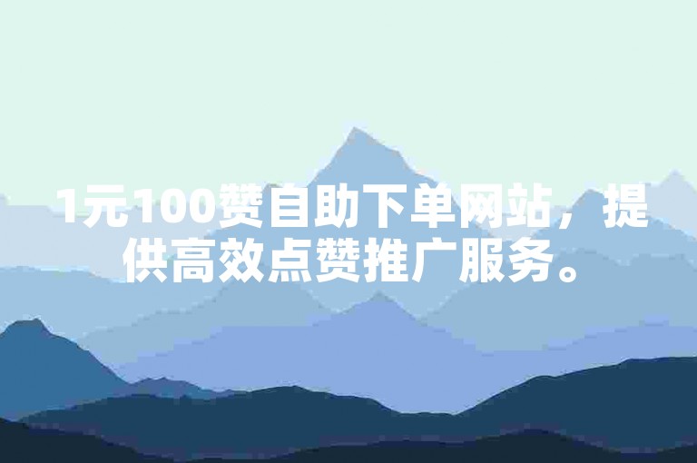 1元100赞自助下单网站，提供高效点赞推广服务。