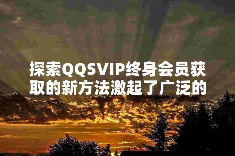 探索QQSVIP终身会员获取的新方法激起了广泛的网络讨论。